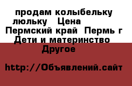 продам колыбельку люльку › Цена ­ 4 000 - Пермский край, Пермь г. Дети и материнство » Другое   